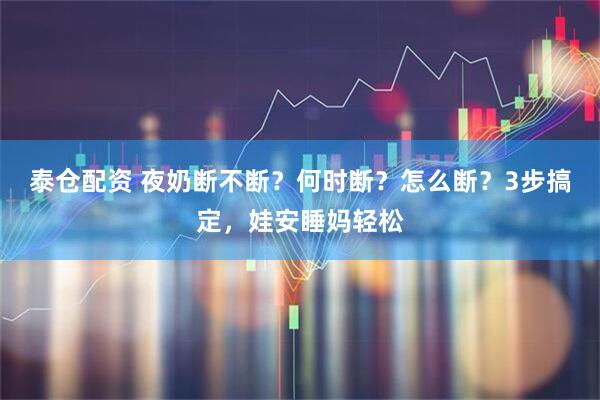 泰仓配资 夜奶断不断?何时断?怎么断?3步搞定,娃安睡妈轻松