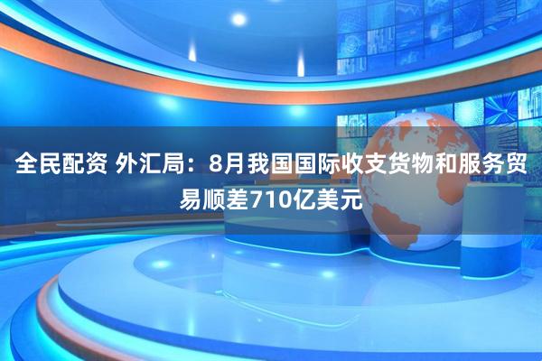 全民配资 外汇局:8月我国国际收支货物和服务贸易顺差710亿美元