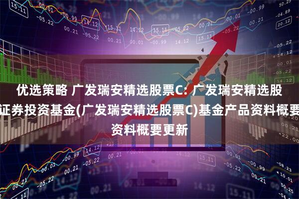 优选策略 广发瑞安精选股票C: 广发瑞安精选股票型证券投资基金(广发瑞安精选股票C)基金产品资料概要更新