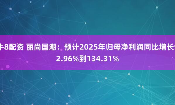 牛8配资 丽尚国潮：预计2025年归母净利润同比增长92.96%到134.31%
