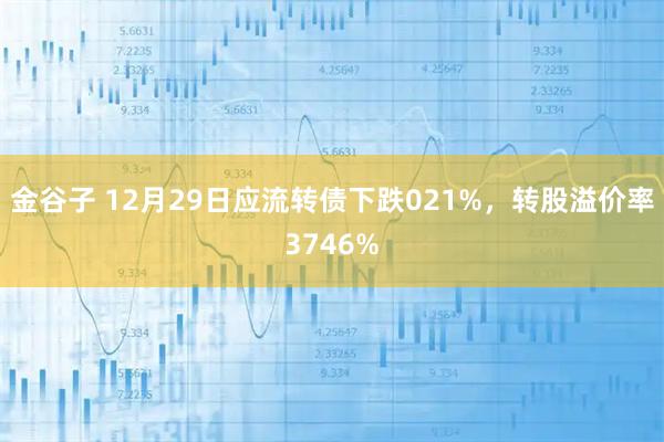 金谷子 12月29日应流转债下跌021%，转股溢价率3746%