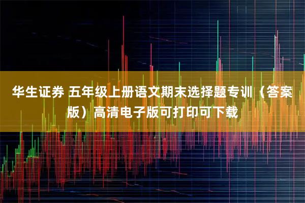 华生证券 五年级上册语文期末选择题专训（答案版）高清电子版可打印可下载