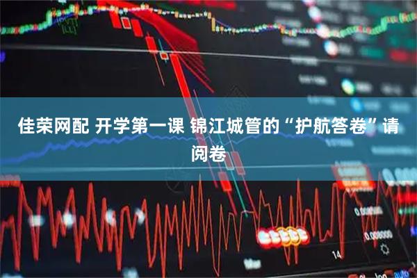 佳荣网配 开学第一课 锦江城管的“护航答卷”请阅卷